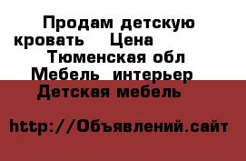 Продам детскую кровать. › Цена ­ 10 000 - Тюменская обл. Мебель, интерьер » Детская мебель   